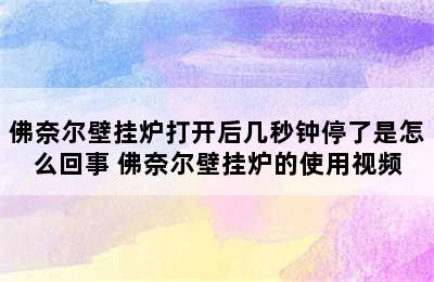 佛奈尔壁挂炉打开后几秒钟停了是怎么回事 佛奈尔壁挂炉的使用视频